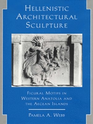 Pamela A. Webb - Hellenistic Architectural Sculpture, Inbunden