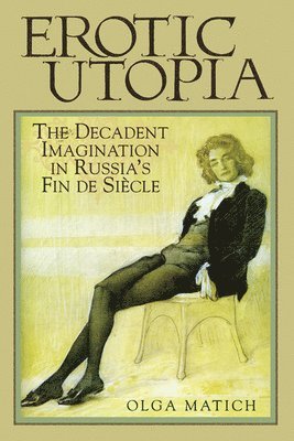 bokomslag Erotic Utopia: The Decadent Imagination in Russia's Fin de Siecle