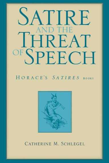Catherine Schlegel, Patricia A. Rosenmeyer - Satire and the Threat of Speech in Horace's "Satires" Bk. 1, Inbunden