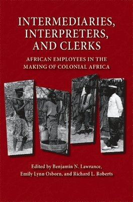 Benjamin N. Lawrance, Emily Lynn Osborn, Benjamin N Lawrance, Richard L Roberts - Intermediaries, Interpreters, and Clerks: African Employees in the Making of Colonial Africa, Inbunden