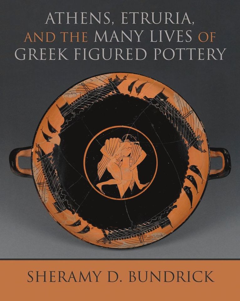 Sheramy D. Bundrick - Athens, Etruria, and the Many Lives of Greek Figured Pottery, Inbunden