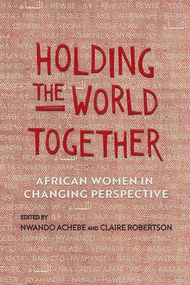 Nwando Achebe, Claire Robertson - Holding the World Together, Häftad