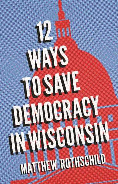 bokomslag Twelve Ways to Save Democracy in Wisconsin