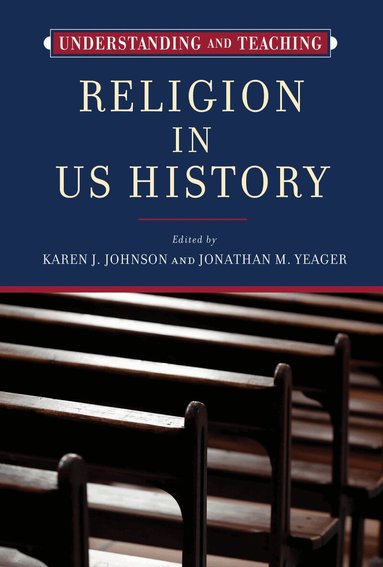Karen J. Johnson, Jonathan M. Yeager - Understanding and Teaching Religion in US History, Inbunden