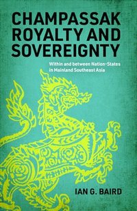 bokomslag Champassak Royalty and Sovereignty: Within and Between Nation-States in Mainland Southeast Asia