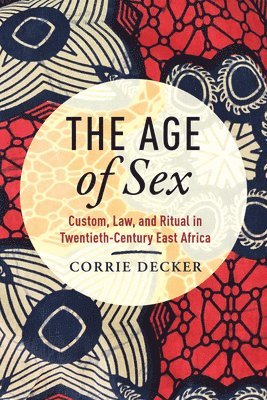 bokomslag The Age of Sex: Custom, Law, and Ritual in Twentieth-Century East Africa