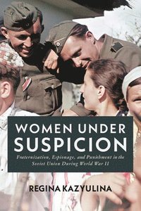 bokomslag Women Under Suspicion: Fraternization, Espionage, and Punishment in the Soviet Union During World War II