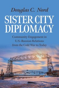 bokomslag Sister City Diplomacy: Community Engagement in U.S.-Russian Relations from the Cold War to Today