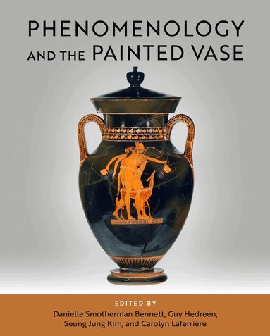 Danielle Smotherman Bennett, Guy Hedreen, SeungJung Kim, Carolyn Laferrière - Phenomenology and the Painted Vase, Inbunden