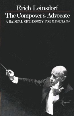 Erich Leinsdorf - The Composer's Advocate: A Radical Orthodoxy for Musicans, Häftad
