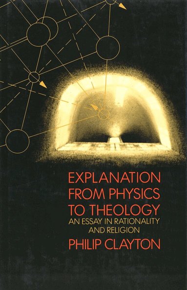 Philip Clayton - Explanation from Physics to Theology, Inbunden