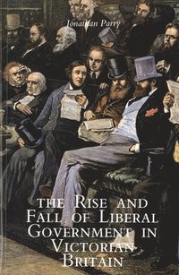 bokomslag The Rise and Fall of Liberal Government in Victorian Britain