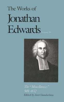 Jonathan Edwards, Ava Chamberlain - The Works of Jonathan Edwards, Vol. 18: Volume 18: The Miscellanies, 501-832, Inbunden