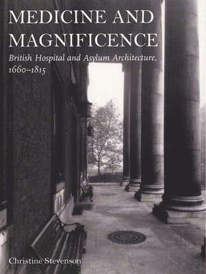 Christine Stevenson - Medicine and Magnificence: British Hospital and Asylum Architecture, 1660-1815, Inbunden