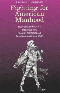 bokomslag Fighting for American Manhood: How Gender Politics Provoked the Spanish-American and Philippine-American Wars