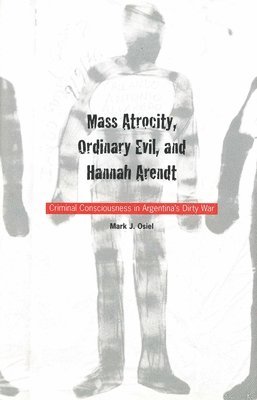 bokomslag Mass Atrocity, Ordinary Evil, and Hannah Arendt: Criminal Consciousness in Argentina`s Dirty War