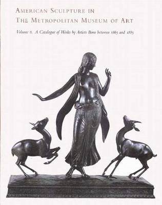 American Sculpture in the Metropolitan Museum of Art: Volume 2 Catalogue of Works by Artists Born Between 1865 and 1885 1