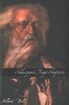 Millicent Bell, Lee J. T. White - Shakespeare’s Tragic Skepticism, Inbunden