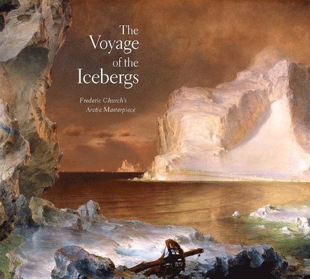 Eleanor Jones Harvey - The Voyage of the Icebergs: Frederic Church's Arctic Masterpiece, Inbunden