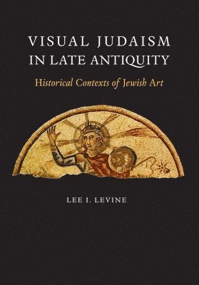 bokomslag Visual Judaism in Late Antiquity: Historical Contexts of Jewish Art