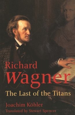 Joachim Köhler - Richard Wagner: The Last of the Titans, Inbunden
