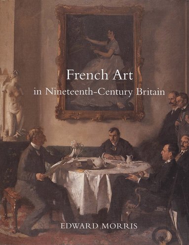 Edward Morris - French Art in Nineteenth-Century Britain, Inbunden