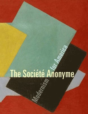 Jennifer R. Gross - The Société Anonyme: Modernism for America, Inbunden