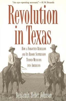 Benjamin Heber Johnson - Revolution in Texas: How a Forgotten Rebellion and Its Bloody Suppression Turned Mexicans Into Americans, Häftad