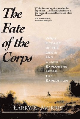 Larry E. Morris - The Fate of the Corps: What Became of the Lewis and Clark Explorers After the Expedition, Häftad