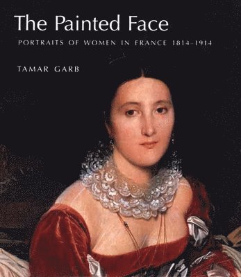 bokomslag The Painted Face: Portraits of Women in France, 1814-1914