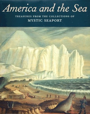 Stephen S. Lash, Daniel Finamore - America and the Sea : Treasures from the Collections of Mystic Seaport, Inbunden