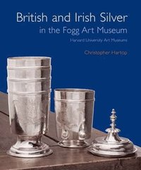 bokomslag British and Irish Silver in the Fogg Art Museum, Harvard University Art Museums