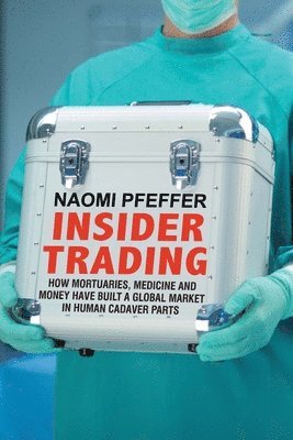 Naomi Pfeffer - Insider Trading: How Mortuaries, Medicine and Money Have Built a Global Market in Human Cadaver Parts, Inbunden