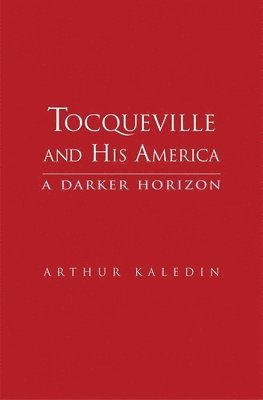 Arthur Kaledin - Tocqueville and His America, Inbunden