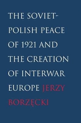 bokomslag The Soviet-Polish Peace of 1921 and the Creation of Interwar Europe