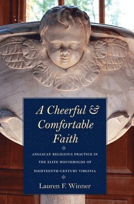 bokomslag A Cheerful and Comfortable Faith: Anglican Religious Practice in the Elite Households of Eighteenth-Century Virginia