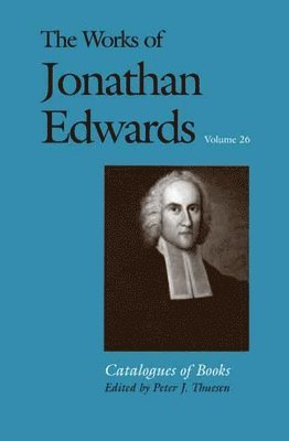 Jonathan Edwards, Peter J. Thuesen - The Works of Jonathan Edwards, Vol. 26: Volume 26: Catalogues of Books, Inbunden