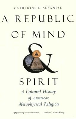 bokomslag A Republic of Mind and Spirit: A Cultural History of American Metaphysical Religion