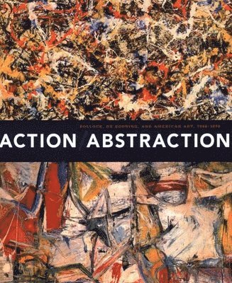 Action/Abstraction: Pollock, de Kooning, and American Art, 1940-1976