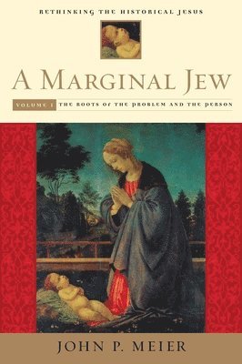 A Marginal Jew: Rethinking the Historical Jesus, Volume I 1