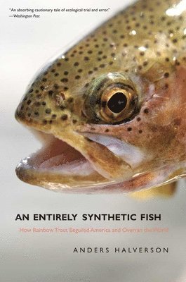 Anders Halverson - An Entirely Synthetic Fish: How Rainbow Trout Beguiled America and Overran the World, Häftad