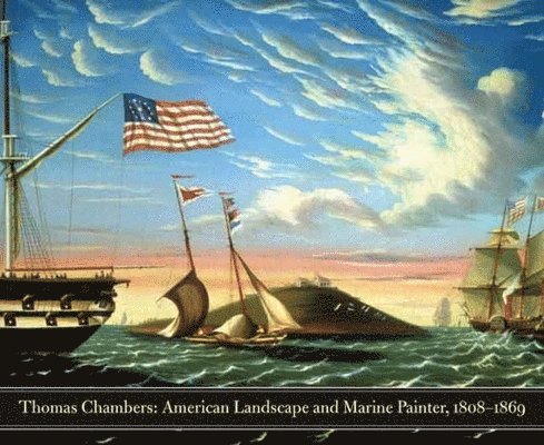 Kathleen A. Foster - Thomas Chambers: American Marine and Landscape Painter, 1808-1869, Inbunden
