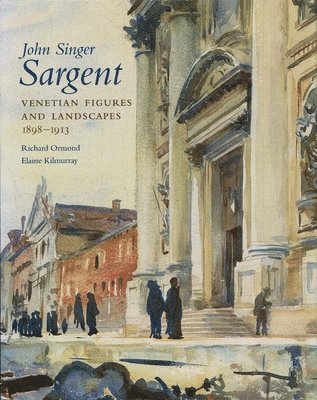 Richard Ormond, Elaine Kilmurray - John Singer Sargent, Volume VI: Venetian Figures and Landscapes, 1898-1913: Complete Paintings, Inbunden