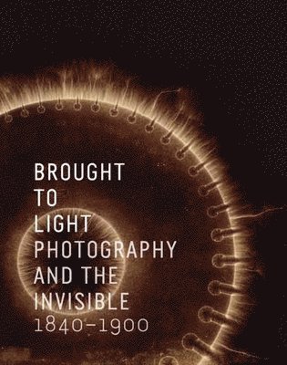 Corey Keller - Brought to Light: Photography and the Invisible, 1840-1900, Inbunden