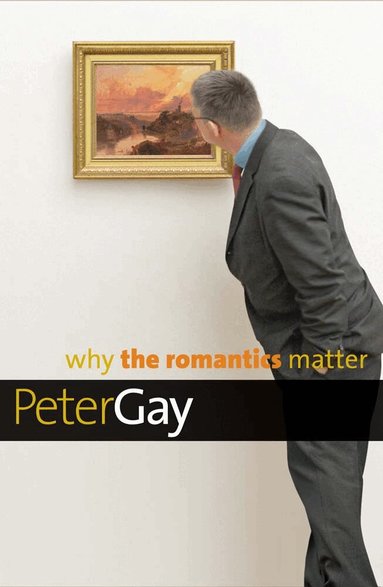 Peter Gay - Why the Romantics Matter, Inbunden
