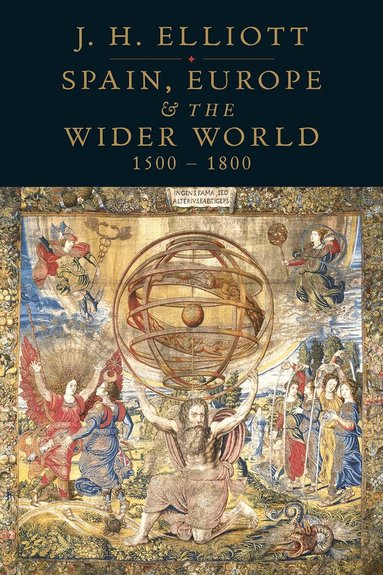 J. H. Elliott - Spain, Europe and the Wider World 1500-1800, Inbunden