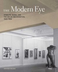 bokomslag The Modern Eye: Stieglitz, MoMA, and the Art of the Exhibition, 1925-1934