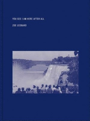 Zoe Leonard, Lytle Shaw - Zoe Leonard: You See I Am Here After All, Inbunden