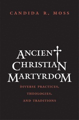 Candida R. Moss - Ancient Christian Martyrdom, Inbunden