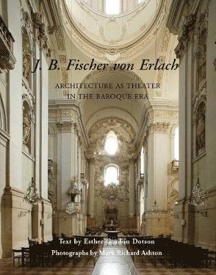 Esther Gordon Dotson - J. B. Fischer Von Erlach: Architecture as Theater in the Baroque Era, Inbunden
